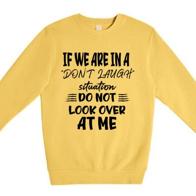 If We Are In A DonT Laugh Situation Do Not Look Over At Me Premium Crewneck Sweatshirt