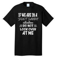 If We Are In A DonT Laugh Situation Do Not Look Over At Me Tall T-Shirt