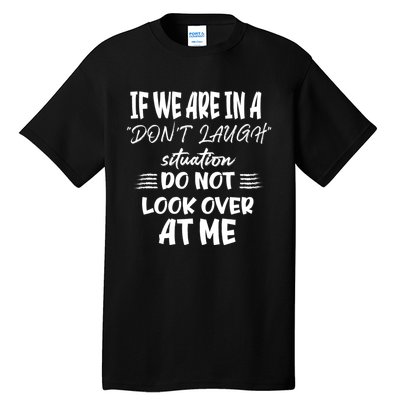 If We Are In A DonT Laugh Situation Do Not Look Over At Me Tall T-Shirt