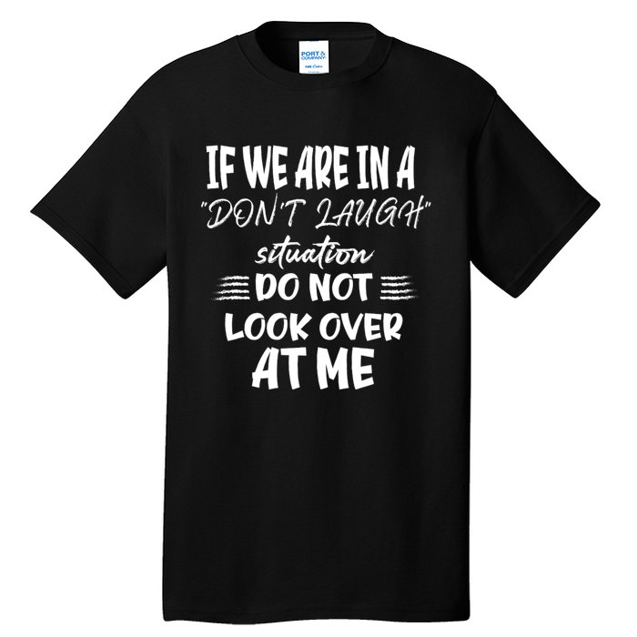 If We Are In A DonT Laugh Situation Do Not Look Over At Me Tall T-Shirt