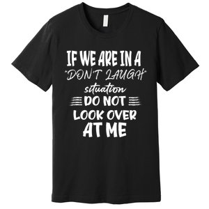 If We Are In A DonT Laugh Situation Do Not Look Over At Me Premium T-Shirt