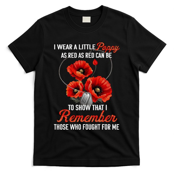 I Wear A Little Poppy As Red Can Be To Show That I Remember Those Who Fought For T-Shirt