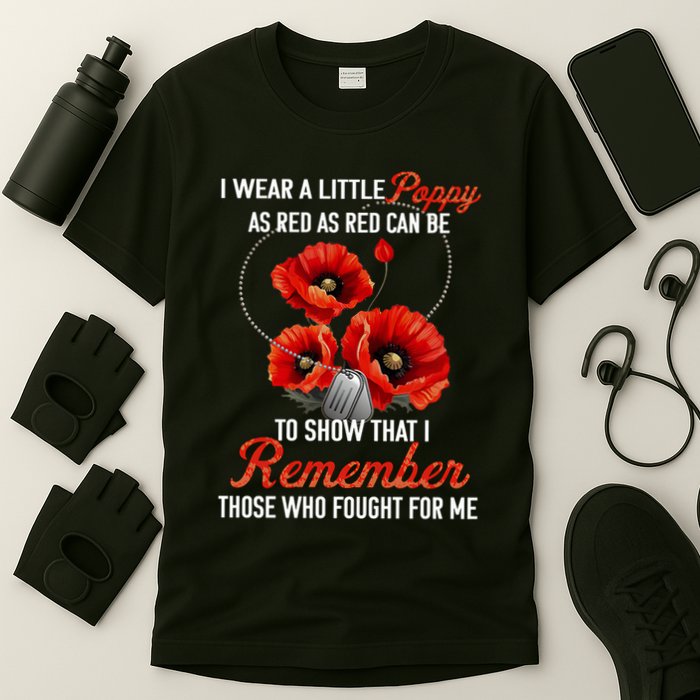 I Wear A Little Poppy As Red Can Be To Show That I Remember Those Who Fought For T-Shirt