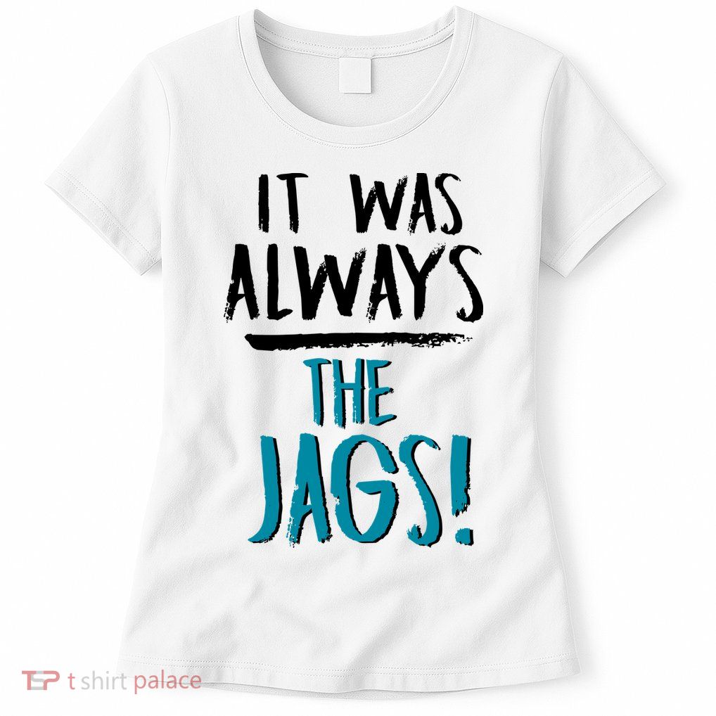 It Was Always The Jags Womens T-Shirt