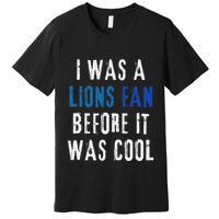 I Was A Lions Fan Before It Was Cool Lions Fan Premium T-Shirt