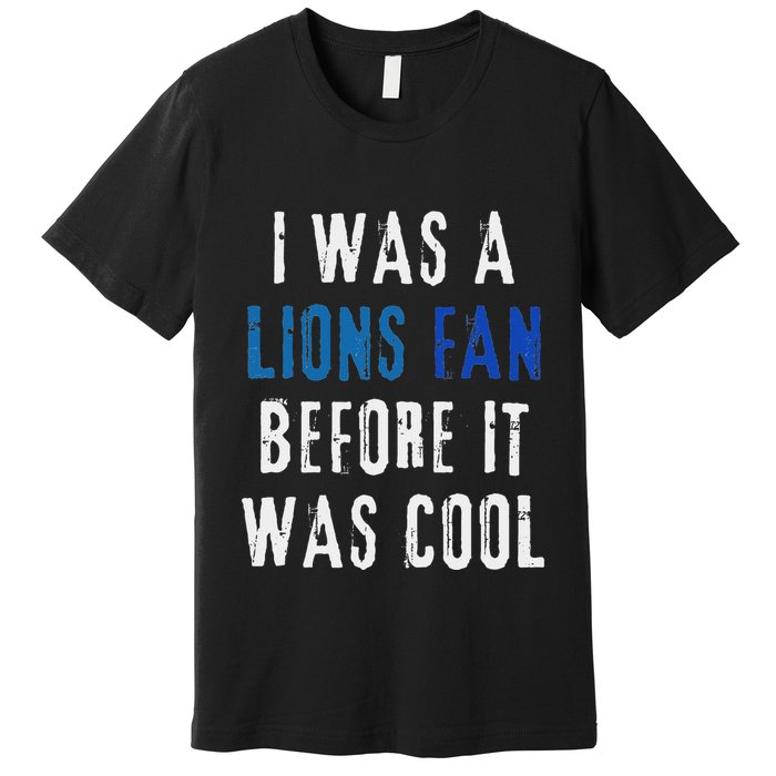 I Was A Lions Fan Before It Was Cool Lions Fan Premium T-Shirt