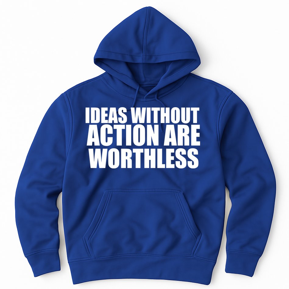 Ideas Without Action Are Worthless Hoodie