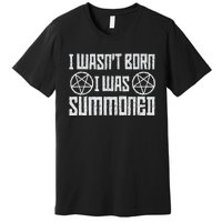 I WasnT Born I Was Summoned Funny Goth Demonic Humor Premium T-Shirt