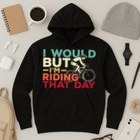 I Would But I’m Riding That Day For Cyclist Or Biking Lover Hoodie