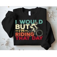 I Would But I’m Riding That Day For Cyclist Or Biking Lover Sweatshirt
