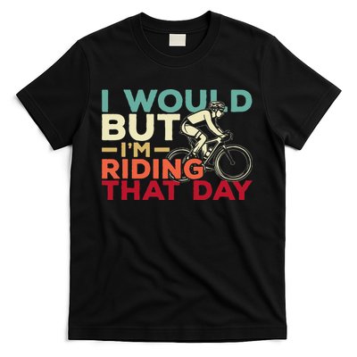 I Would But I’m Riding That Day For Cyclist Or Biking Lover T-Shirt