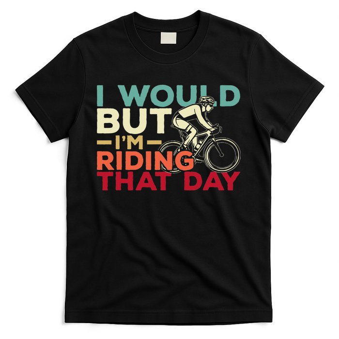 I Would But I’m Riding That Day For Cyclist Or Biking Lover T-Shirt