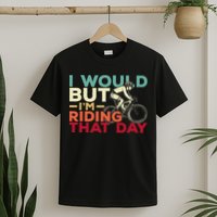 I Would But I’m Riding That Day For Cyclist Or Biking Lover T-Shirt