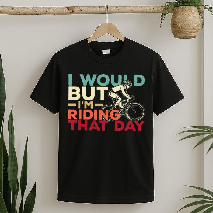 I Would But I’m Riding That Day For Cyclist Or Biking Lover T-Shirt