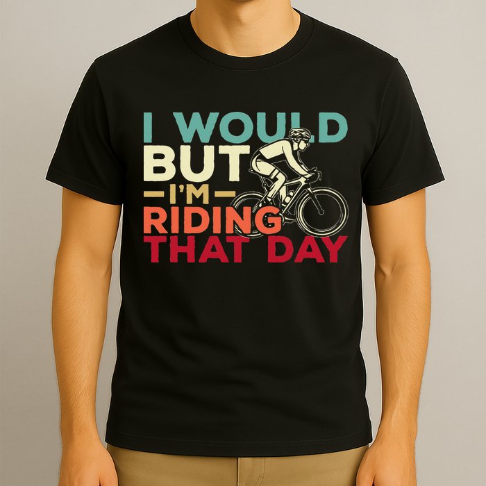 I Would But I’m Riding That Day For Cyclist Or Biking Lover T-Shirt