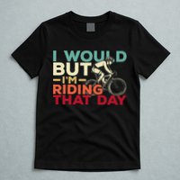 I Would But I’m Riding That Day For Cyclist Or Biking Lover T-Shirt