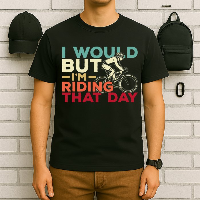 I Would But I’m Riding That Day For Cyclist Or Biking Lover T-Shirt