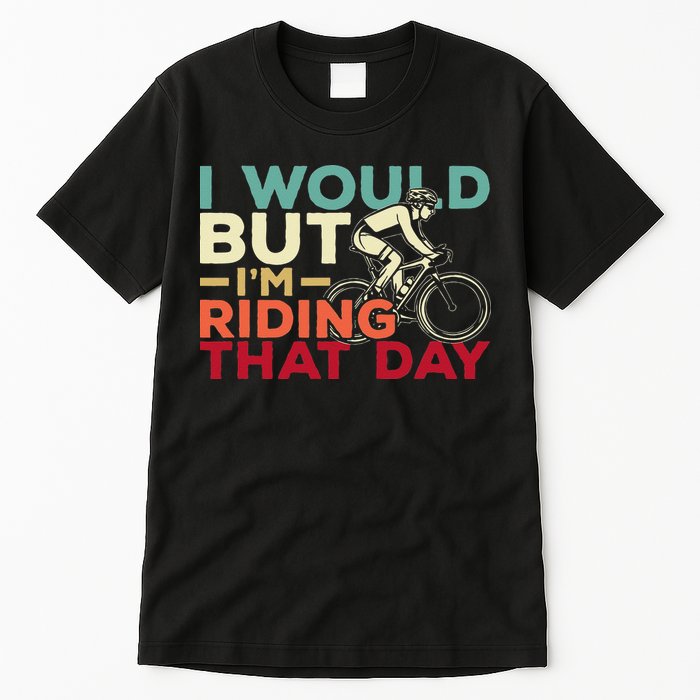 I Would But I’m Riding That Day For Cyclist Or Biking Lover Tall T-Shirt