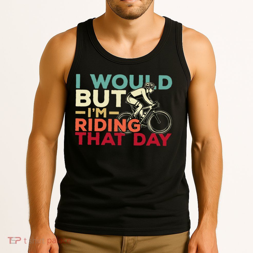 I Would But I’m Riding That Day For Cyclist Or Biking Lover Tank Top