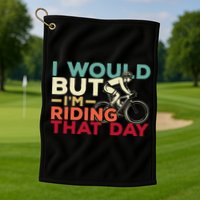 I Would But I’m Riding That Day For Cyclist Or Biking Lover Golf Towel