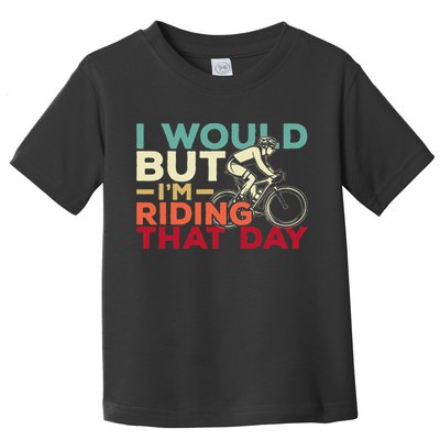 I Would But I’m Riding That Day For Cyclist Or Biking Lover Toddler T-Shirt