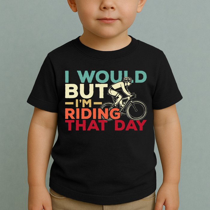 I Would But I’m Riding That Day For Cyclist Or Biking Lover Toddler T-Shirt