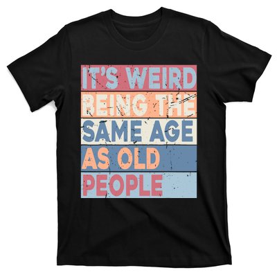 Its Weird Being The Same Age As Old People Retro Sarcastic T-Shirt