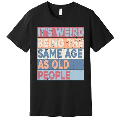 Its Weird Being The Same Age As Old People Retro Sarcastic Premium T-Shirt