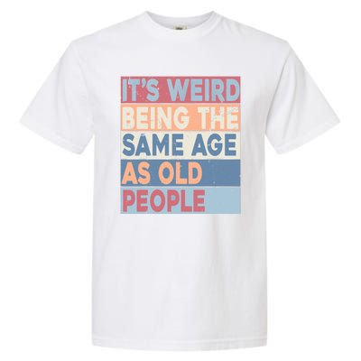 Its Weird Being The Same Age As Old People Retro Sarcastic Garment-Dyed Heavyweight T-Shirt