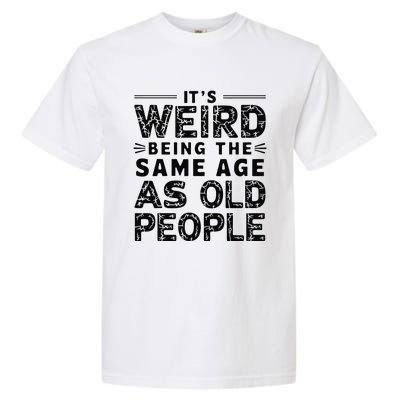 ItS Weird Being The Same Age As Old People Retro Sarcastic Garment-Dyed Heavyweight T-Shirt