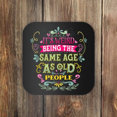 It's Weird Being The Same Age As Old People Funny Coaster