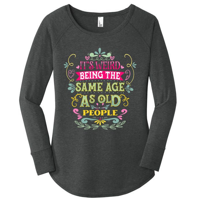 It's Weird Being The Same Age As Old People Funny Women's Perfect Tri Tunic Long Sleeve Shirt