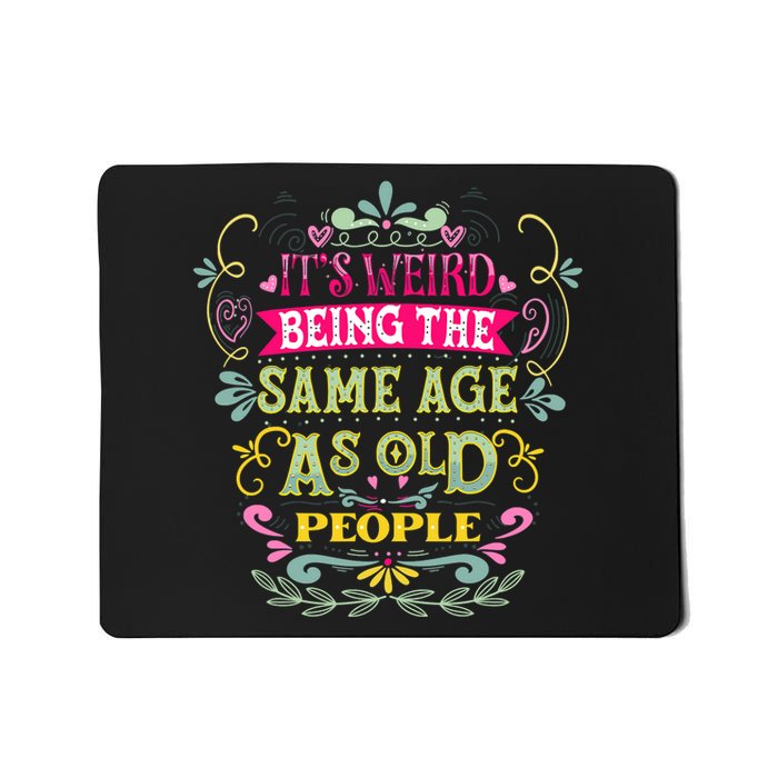 It's Weird Being The Same Age As Old People Funny Mousepad