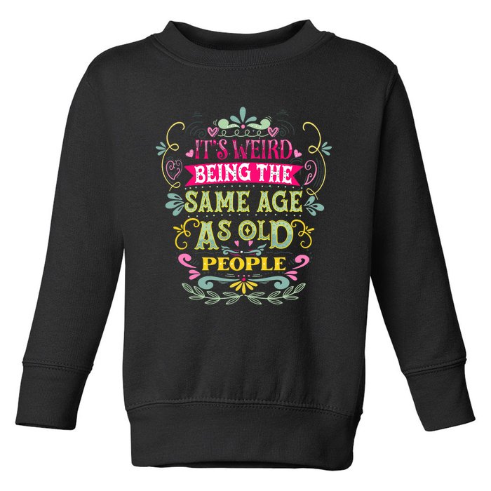 It's Weird Being The Same Age As Old People Funny Toddler Sweatshirt