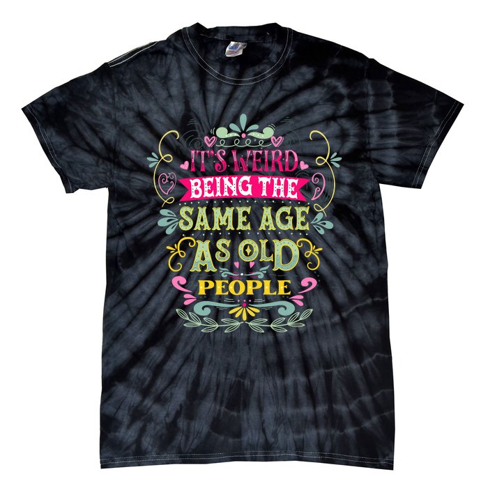 It's Weird Being The Same Age As Old People Funny Tie-Dye T-Shirt