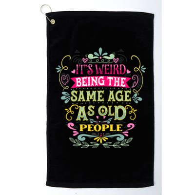 It's Weird Being The Same Age As Old People Funny Platinum Collection Golf Towel