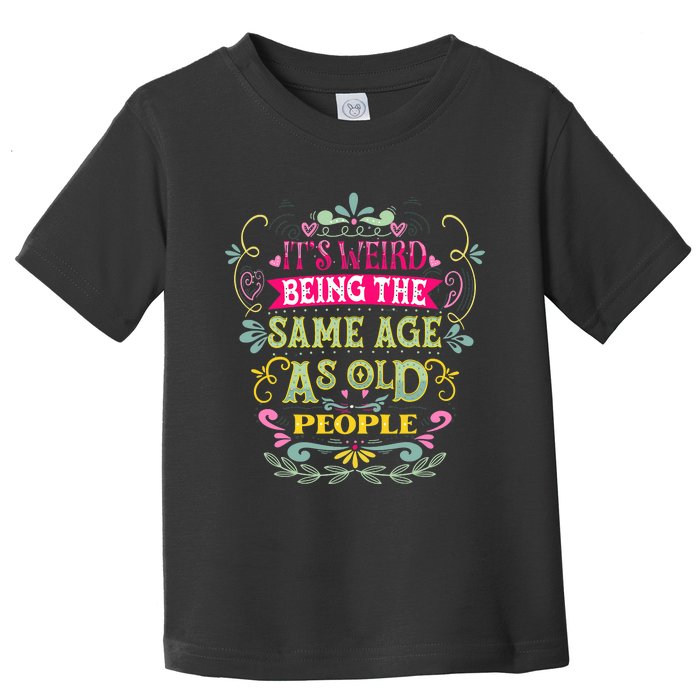 It's Weird Being The Same Age As Old People Funny Toddler T-Shirt