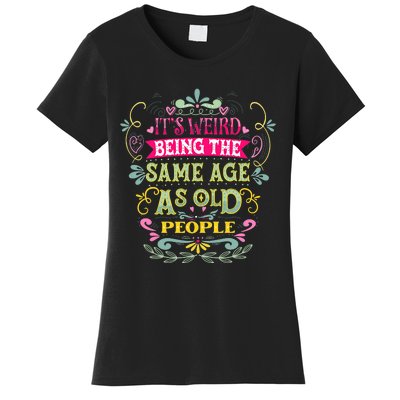 It's Weird Being The Same Age As Old People Funny Women's T-Shirt