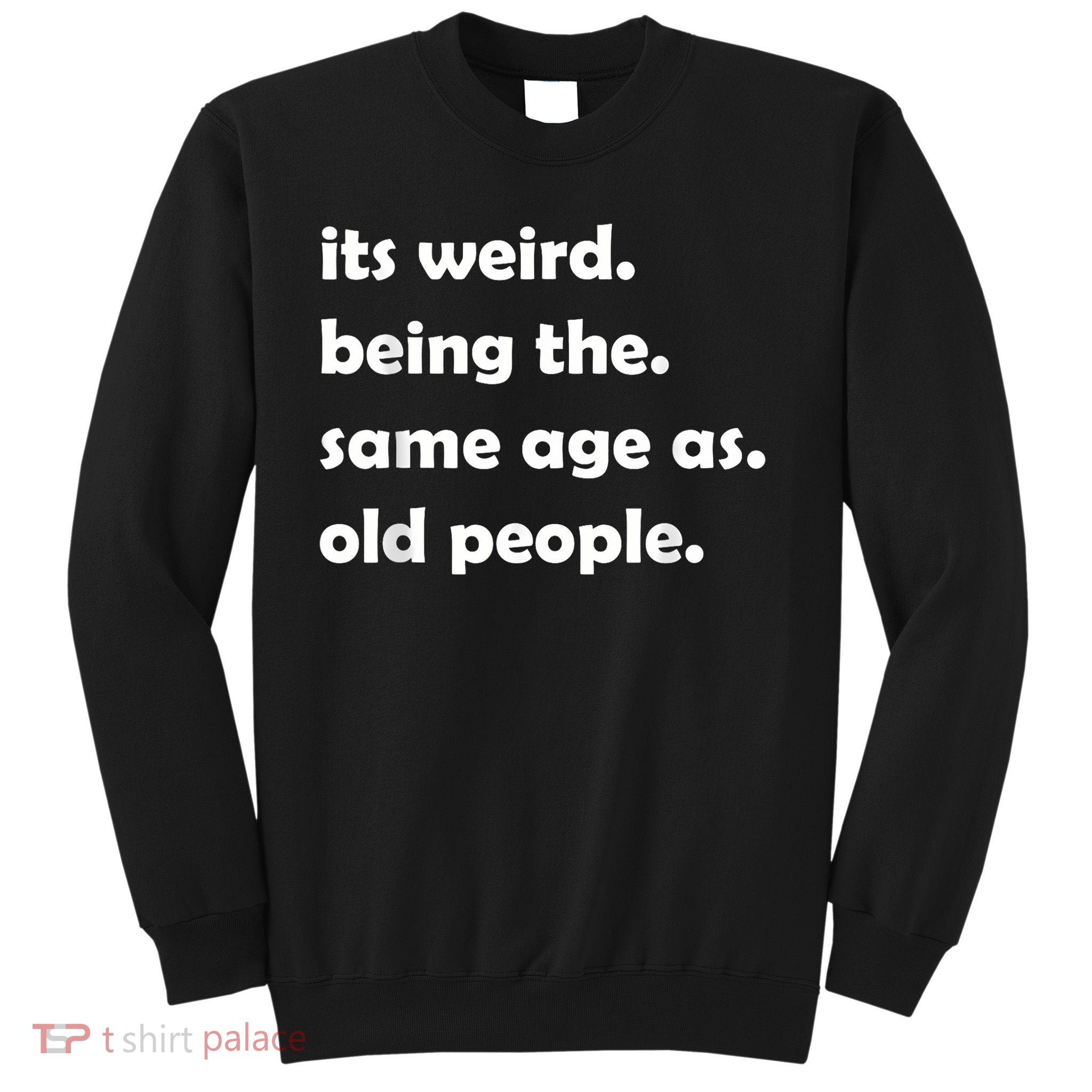 It Weird Being The Same Age As Old People Sweatshirt