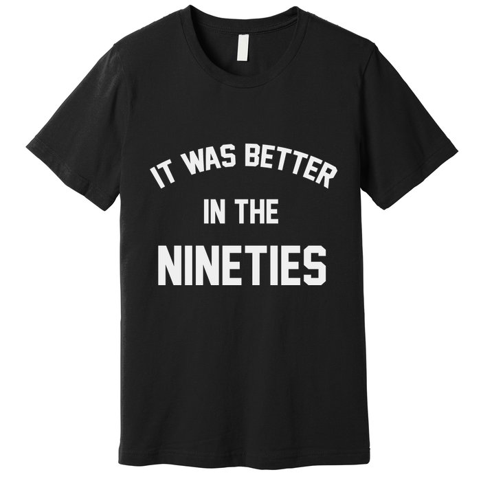 It Was Better In The Nineties Premium T-Shirt