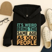 Its Weird Being The Same Age As Old People Retro Sarcastic Hoodie