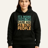 Its Weird Being The Same Age As Old People Retro Sarcastic Hoodie
