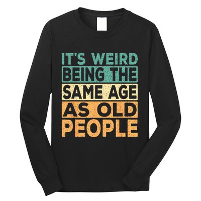 Its Weird Being The Same Age As Old People Retro Sarcastic Long Sleeve Shirt