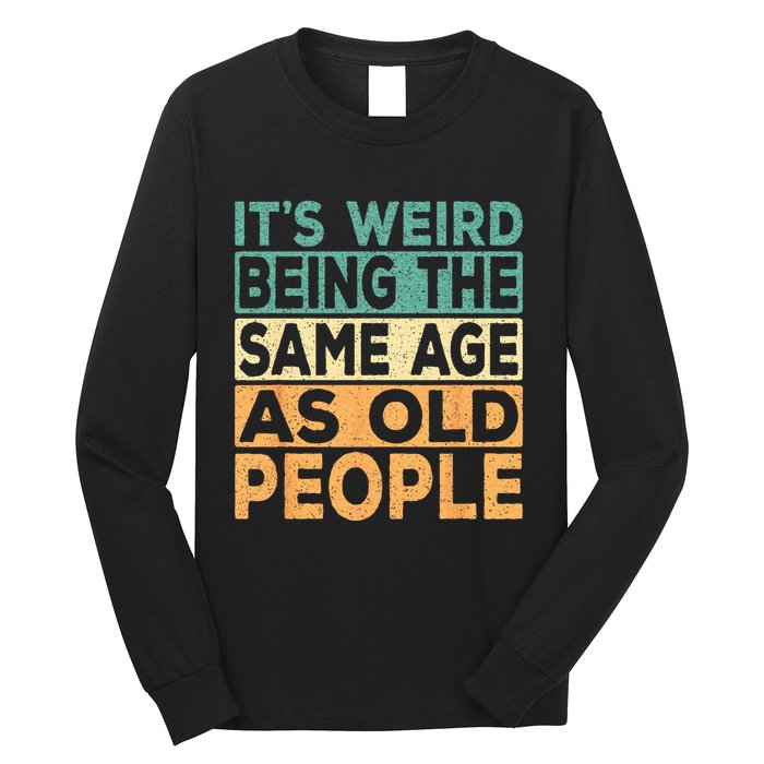 Its Weird Being The Same Age As Old People Retro Sarcastic Long Sleeve Shirt