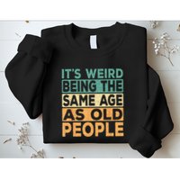 Its Weird Being The Same Age As Old People Retro Sarcastic Sweatshirt