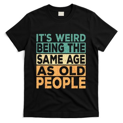 Its Weird Being The Same Age As Old People Retro Sarcastic T-Shirt