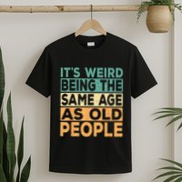 Its Weird Being The Same Age As Old People Retro Sarcastic T-Shirt
