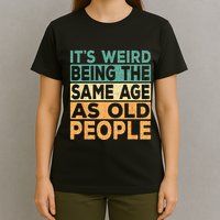 Its Weird Being The Same Age As Old People Retro Sarcastic T-Shirt