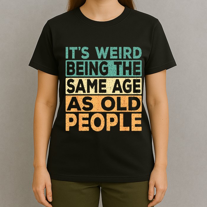 Its Weird Being The Same Age As Old People Retro Sarcastic T-Shirt