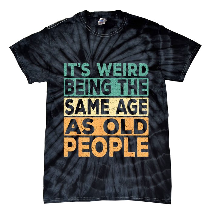 Its Weird Being The Same Age As Old People Retro Sarcastic Tie-Dye T-Shirt